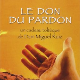 LE DON DU PARDON : UN CADEAU TOLTEQUE DE DON MIGUEL RUIZ –LIVRE ECRIT PAR OLIVIER CLERC